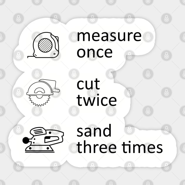 Measure Once Cut Twice Sand Three Times Sticker by terbeest